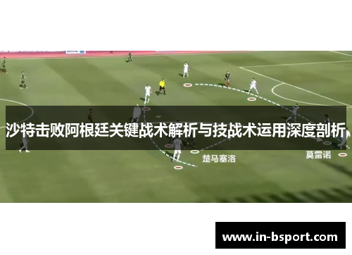 沙特击败阿根廷关键战术解析与技战术运用深度剖析