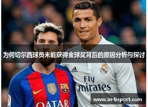 为何切尔西球员未能获得金球奖背后的原因分析与探讨