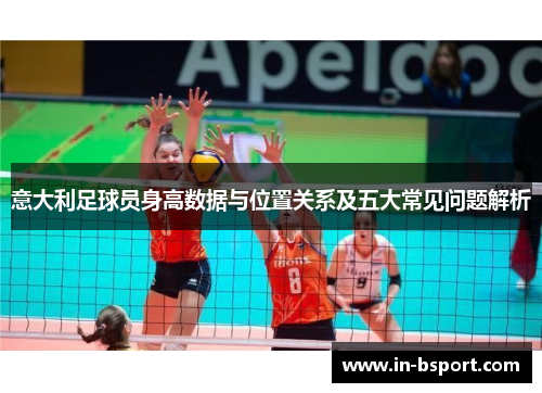 意大利足球员身高数据与位置关系及五大常见问题解析
