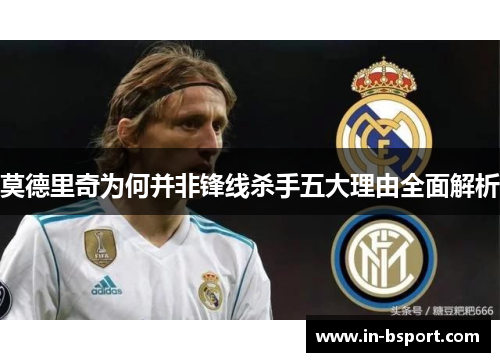 莫德里奇为何并非锋线杀手五大理由全面解析
