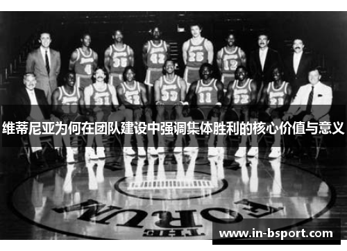维蒂尼亚为何在团队建设中强调集体胜利的核心价值与意义