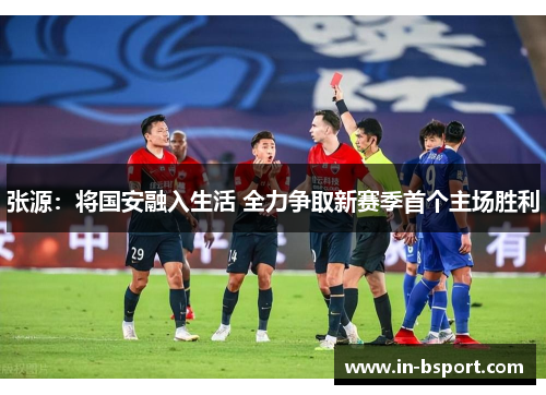 张源：将国安融入生活 全力争取新赛季首个主场胜利