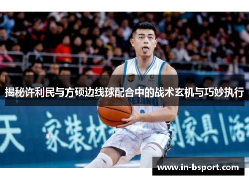 揭秘许利民与方硕边线球配合中的战术玄机与巧妙执行