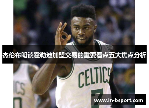 杰伦布朗谈霍勒迪加盟交易的重要看点五大焦点分析