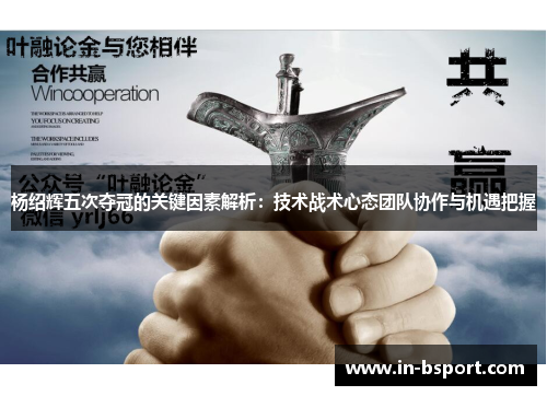 杨绍辉五次夺冠的关键因素解析：技术战术心态团队协作与机遇把握