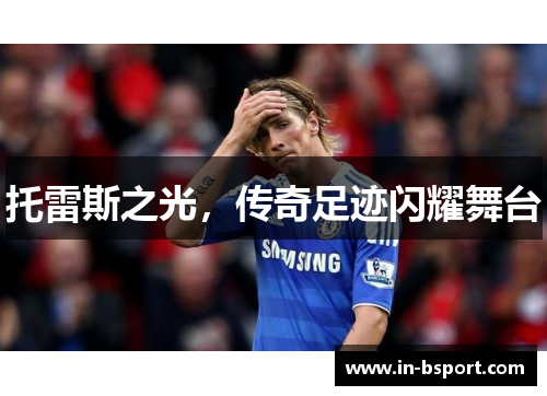 托雷斯之光，传奇足迹闪耀舞台