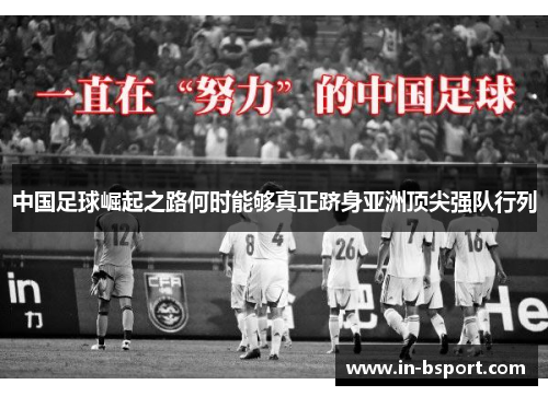 中国足球崛起之路何时能够真正跻身亚洲顶尖强队行列 中国足球崛起之路何时能够真正跻身亚洲顶尖强队行列