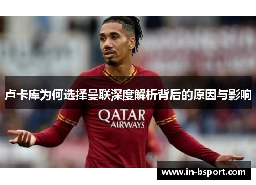 卢卡库为何选择曼联深度解析背后的原因与影响