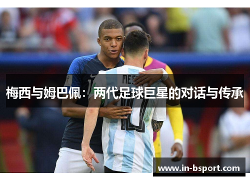 梅西与姆巴佩：两代足球巨星的对话与传承