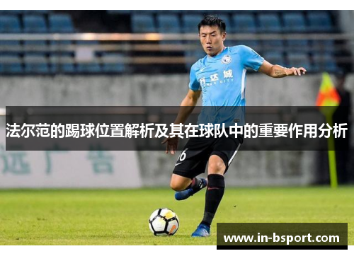 法尔范的踢球位置解析及其在球队中的重要作用分析