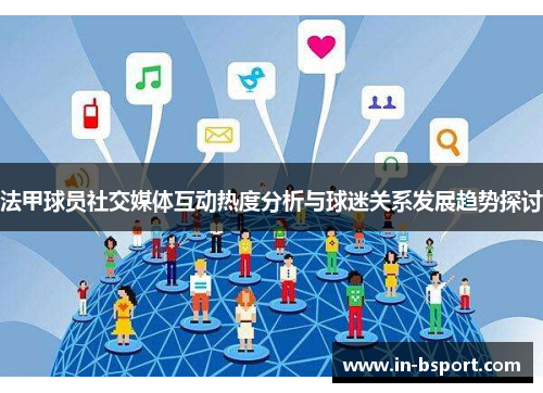 法甲球员社交媒体互动热度分析与球迷关系发展趋势探讨
