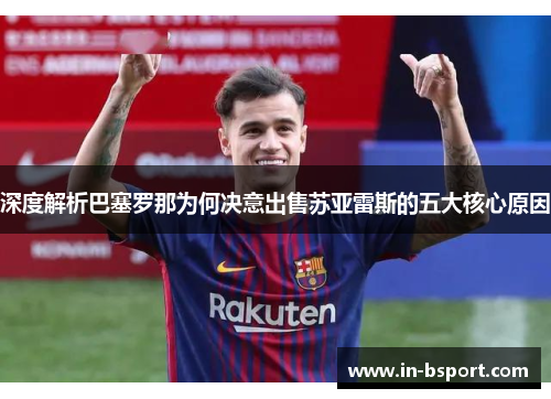 深度解析巴塞罗那为何决意出售苏亚雷斯的五大核心原因 深度解析巴塞罗那为何决意出售苏亚雷斯的五大核心原因