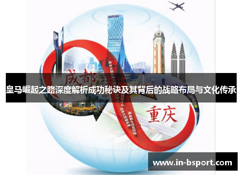 皇马崛起之路深度解析成功秘诀及其背后的战略布局与文化传承