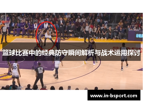 篮球比赛中的经典防守瞬间解析与战术运用探讨