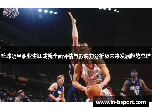篮球明星职业生涯成就全面评估与影响力分析及未来发展趋势总结
