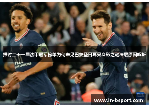 探讨二十一届法甲冠军榜单为何未见巴黎圣日耳曼身影之谜深层原因解析