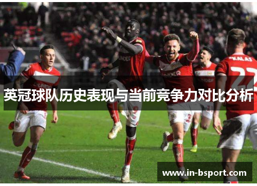 英冠球队历史表现与当前竞争力对比分析 英冠球队历史表现与当前竞争力对比分析