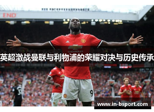 英超激战曼联与利物浦的荣耀对决与历史传承