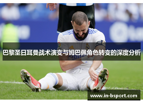 巴黎圣日耳曼战术演变与姆巴佩角色转变的深度分析 巴黎圣日耳曼战术演变与姆巴佩角色转变的深度分析
