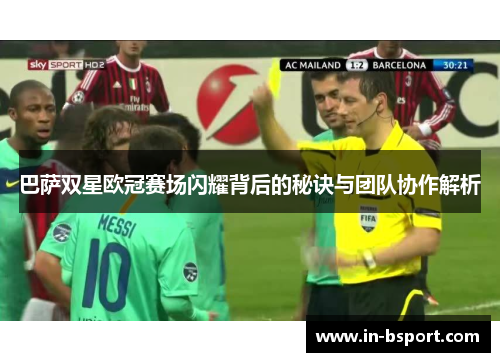 巴萨双星欧冠赛场闪耀背后的秘诀与团队协作解析