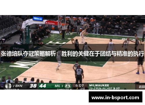 张德培队夺冠策略解析：胜利的关键在于团结与精准的执行