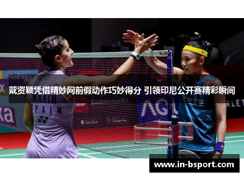 戴资颖凭借精妙网前假动作巧妙得分 引领印尼公开赛精彩瞬间