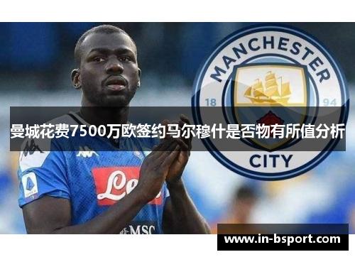 曼城花费7500万欧签约马尔穆什是否物有所值分析