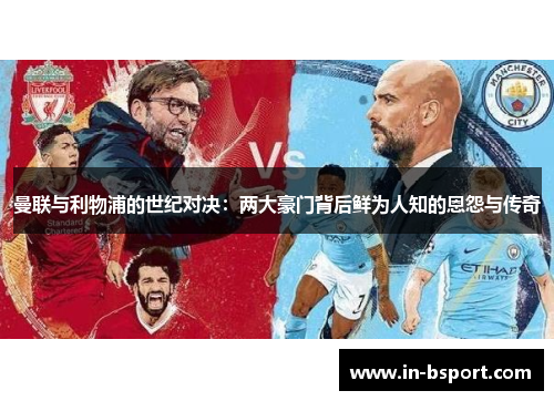 曼联与利物浦的世纪对决：两大豪门背后鲜为人知的恩怨与传奇