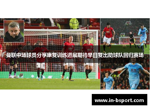 曼联中场球员分享康复训练进展期待早日复出助球队回归赛场