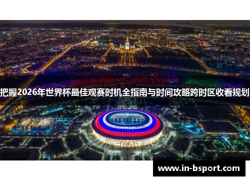 把握2026年世界杯最佳观赛时机全指南与时间攻略跨时区收看规划