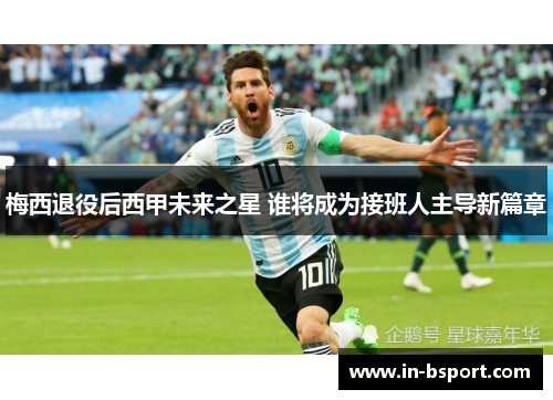 梅西退役后西甲未来之星 谁将成为接班人主导新篇章