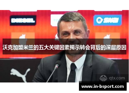 沃克加盟米兰的五大关键因素揭示转会背后的深层原因