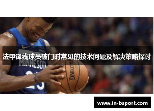 法甲锋线球员破门时常见的技术问题及解决策略探讨