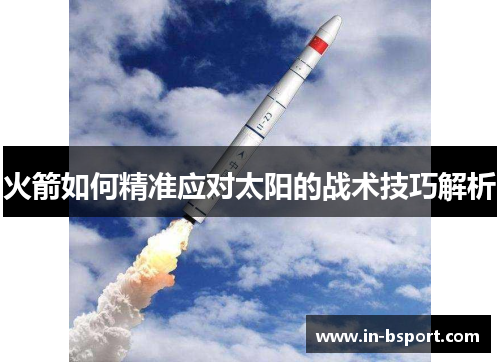 火箭如何精准应对太阳的战术技巧解析 火箭如何精准应对太阳的战术技巧解析