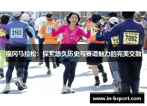 福冈马拉松:探索悠久历史与赛道魅力的完美交融 福冈马拉松:探索悠久历史与赛道魅力的完美交融