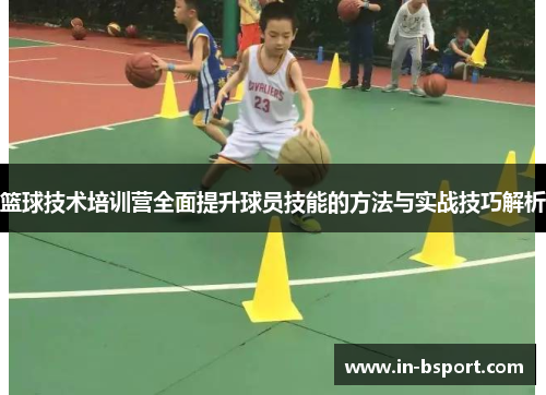 篮球技术培训营全面提升球员技能的方法与实战技巧解析 篮球技术培训营全面提升球员技能的方法与实战技巧解析