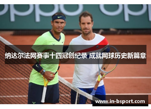 纳达尔法网赛事十四冠创纪录 成就网球历史新篇章 纳达尔法网赛事十四冠创纪录 成就网球历史新篇章