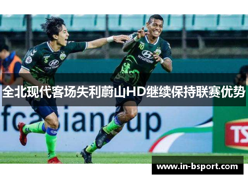 全北现代客场失利蔚山HD继续保持联赛优势 全北现代客场失利蔚山HD继续保持联赛优势