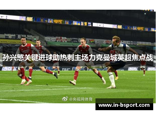 孙兴慜关键进球助热刺主场力克曼城英超焦点战 孙兴慜关键进球助热刺主场力克曼城英超焦点战