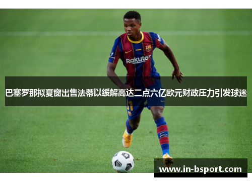 巴塞罗那拟夏窗出售法蒂以缓解高达二点六亿欧元财政压力引发球迷 巴塞罗那拟夏窗出售法蒂以缓解高达二点六亿欧元财政压力引发球迷
