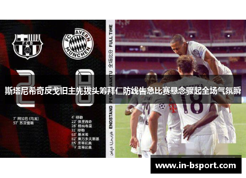 斯塔尼希奇反戈旧主先拔头筹拜仁防线告急比赛悬念骤起全场气氛瞬