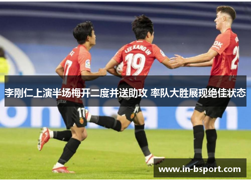 李刚仁上演半场梅开二度并送助攻 率队大胜展现绝佳状态