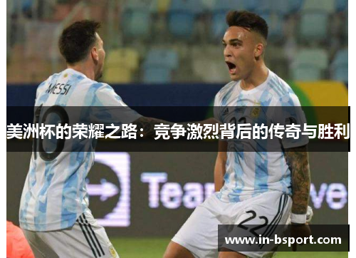 美洲杯的荣耀之路：竞争激烈背后的传奇与胜利