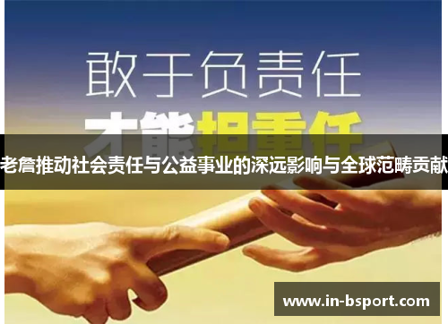 老詹推动社会责任与公益事业的深远影响与全球范畴贡献 老詹推动社会责任与公益事业的深远影响与全球范畴贡献