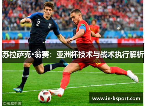 苏拉萨克·翁赛：亚洲杯技术与战术执行解析