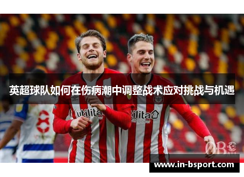 英超球队如何在伤病潮中调整战术应对挑战与机遇