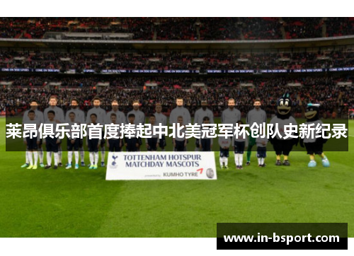莱昂俱乐部首度捧起中北美冠军杯创队史新纪录