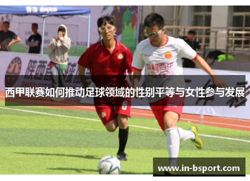 西甲联赛如何推动足球领域的性别平等与女性参与发展