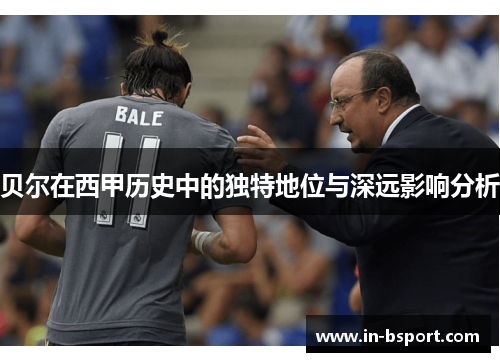 贝尔在西甲历史中的独特地位与深远影响分析