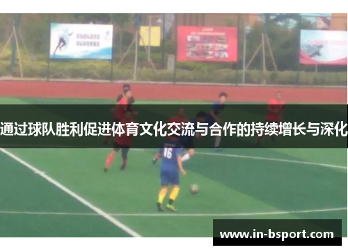 通过球队胜利促进体育文化交流与合作的持续增长与深化